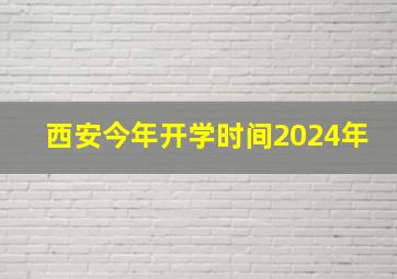 西安今年开学时间2024年