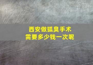 西安做狐臭手术需要多少钱一次呢