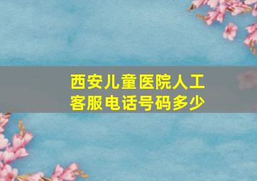 西安儿童医院人工客服电话号码多少