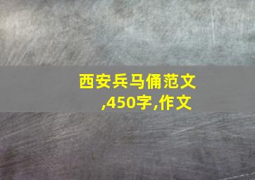 西安兵马俑范文,450字,作文