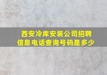 西安冷库安装公司招聘信息电话查询号码是多少