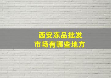 西安冻品批发市场有哪些地方