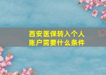 西安医保转入个人账户需要什么条件