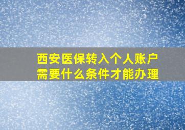 西安医保转入个人账户需要什么条件才能办理