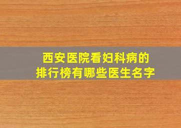 西安医院看妇科病的排行榜有哪些医生名字