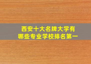 西安十大名牌大学有哪些专业学校排名第一