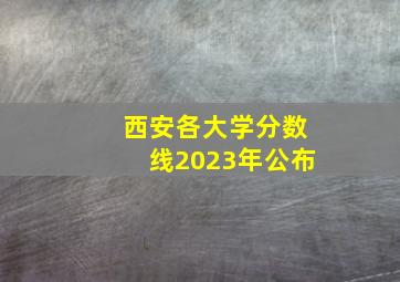 西安各大学分数线2023年公布