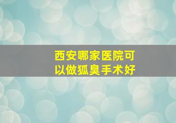 西安哪家医院可以做狐臭手术好