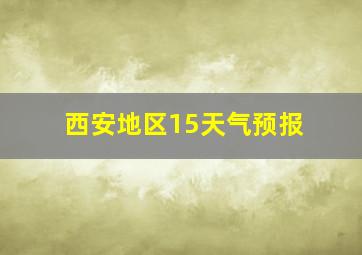 西安地区15天气预报