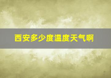 西安多少度温度天气啊