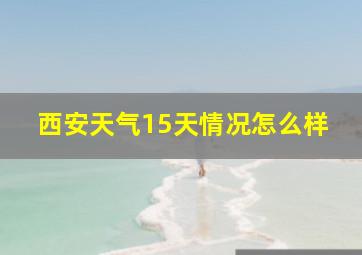 西安天气15天情况怎么样