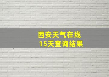 西安天气在线15天查询结果