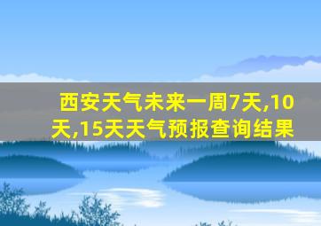 西安天气未来一周7天,10天,15天天气预报查询结果