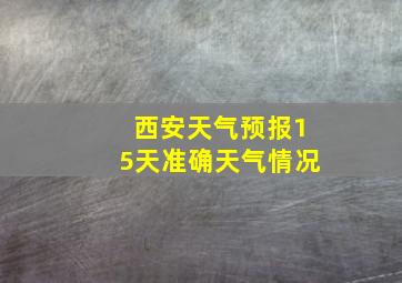 西安天气预报15天准确天气情况