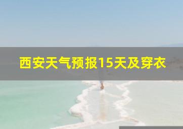 西安天气预报15天及穿衣