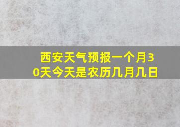 西安天气预报一个月30天今天是农历几月几日