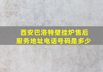 西安巴洛特壁挂炉售后服务地址电话号码是多少