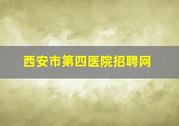 西安市第四医院招聘网