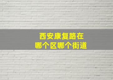 西安康复路在哪个区哪个街道