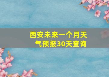 西安未来一个月天气预报30天查询