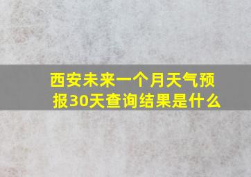 西安未来一个月天气预报30天查询结果是什么