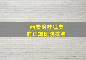 西安治疗狐臭的正规医院排名