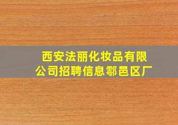 西安法丽化妆品有限公司招聘信息鄠邑区厂