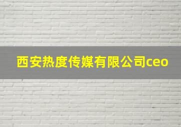 西安热度传媒有限公司ceo