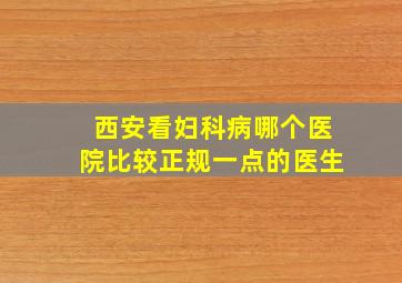 西安看妇科病哪个医院比较正规一点的医生