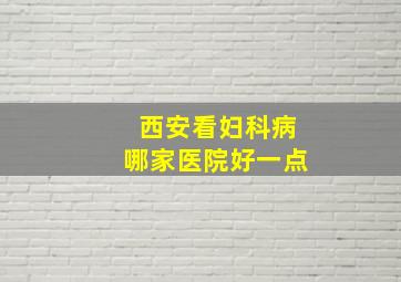 西安看妇科病哪家医院好一点