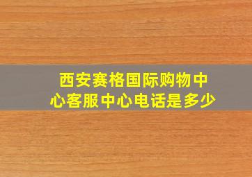 西安赛格国际购物中心客服中心电话是多少