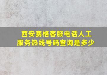 西安赛格客服电话人工服务热线号码查询是多少