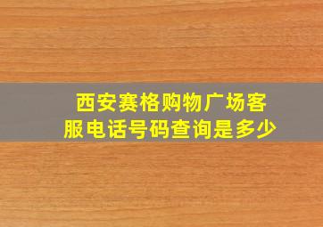 西安赛格购物广场客服电话号码查询是多少