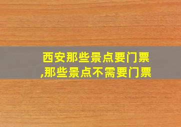 西安那些景点要门票,那些景点不需要门票