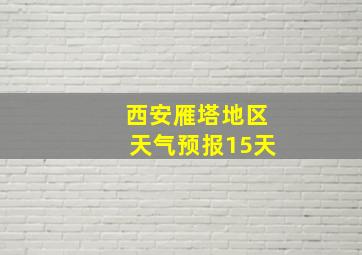 西安雁塔地区天气预报15天