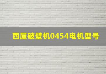 西屋破壁机0454电机型号