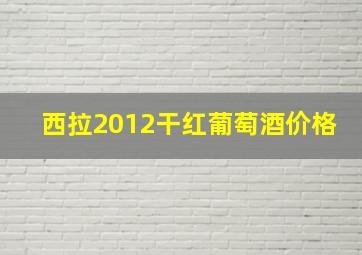 西拉2012干红葡萄酒价格