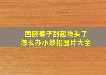 西服裤子刮起线头了怎么办小妙招图片大全