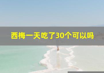 西梅一天吃了30个可以吗