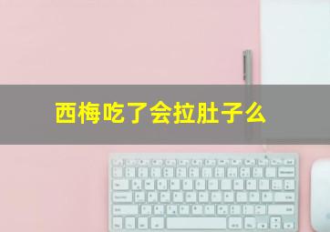 西梅吃了会拉肚子么