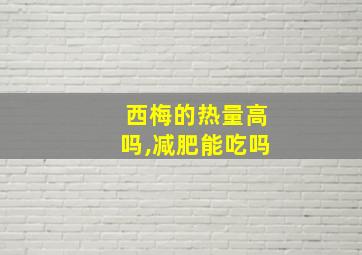 西梅的热量高吗,减肥能吃吗