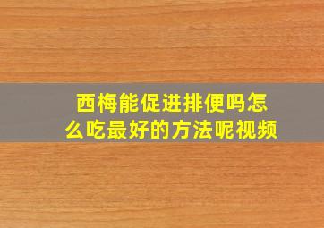 西梅能促进排便吗怎么吃最好的方法呢视频