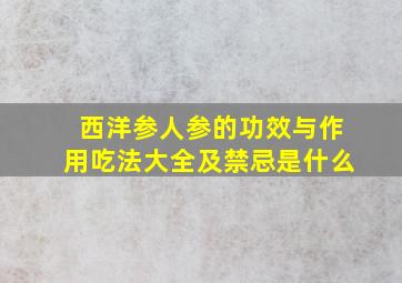 西洋参人参的功效与作用吃法大全及禁忌是什么