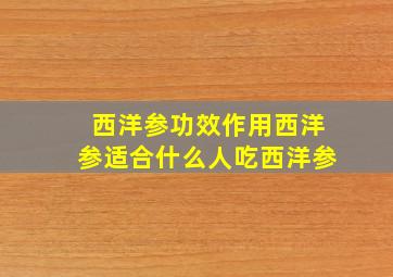 西洋参功效作用西洋参适合什么人吃西洋参