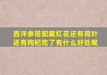 西洋参搭配藏红花还有荷叶还有枸杞吃了有什么好处呢