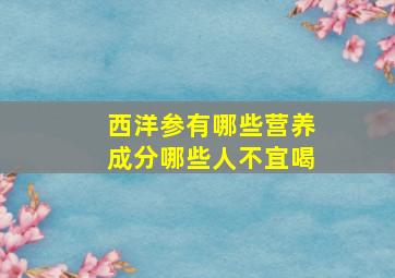 西洋参有哪些营养成分哪些人不宜喝