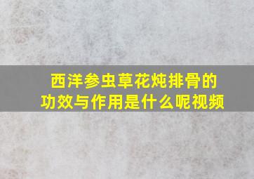 西洋参虫草花炖排骨的功效与作用是什么呢视频