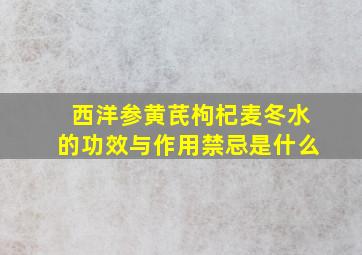 西洋参黄芪枸杞麦冬水的功效与作用禁忌是什么