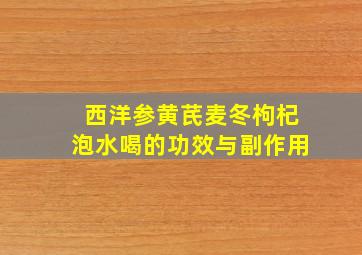 西洋参黄芪麦冬枸杞泡水喝的功效与副作用