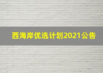 西海岸优选计划2021公告